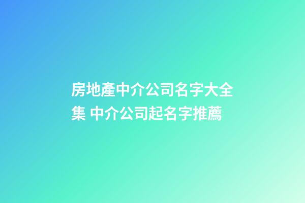 房地產中介公司名字大全集 中介公司起名字推薦-第1張-公司起名-玄機派
